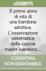 Il primo anno di vita di una bambina adottiva. L'osservazione sistematica della coppia madre-bambino adottivo attraverso l'infant-observation libro