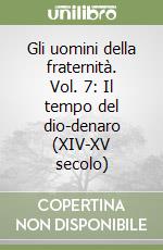 Gli uomini della fraternità. Vol. 7: Il tempo del dio-denaro (XIV-XV secolo) libro