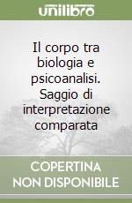 Il corpo tra biologia e psicoanalisi. Saggio di interpretazione comparata libro