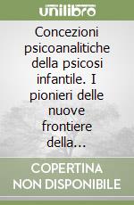 Concezioni psicoanalitiche della psicosi infantile. I pionieri delle nuove frontiere della psicoanalisi libro