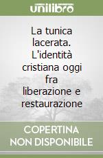 La tunica lacerata. L'identità cristiana oggi fra liberazione e restaurazione libro