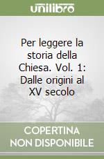 Per leggere la storia della Chiesa. Vol. 1: Dalle origini al XV secolo