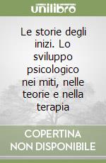 Le storie degli inizi. Lo sviluppo psicologico nei miti, nelle teorie e nella terapia libro