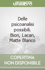 Delle psicoanalisi possibili. Bion, Lacan, Matte Blanco libro