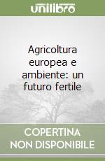 Agricoltura europea e ambiente: un futuro fertile libro