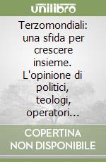 Terzomondiali: una sfida per crescere insieme. L'opinione di politici, teologi, operatori sociali libro