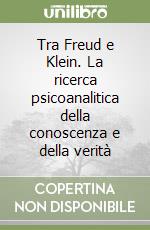 Tra Freud e Klein. La ricerca psicoanalitica della conoscenza e della verità libro