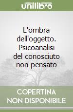 L'ombra dell'oggetto. Psicoanalisi del conosciuto non pensato