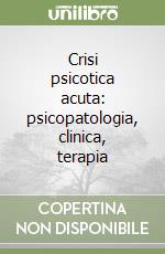 Crisi psicotica acuta: psicopatologia, clinica, terapia