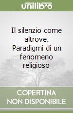 Il silenzio come altrove. Paradigmi di un fenomeno religioso libro