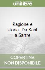 Ragione e storia. Da Kant a Sartre libro