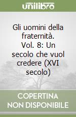 Gli uomini della fraternità. Vol. 8: Un secolo che vuol credere (XVI secolo)