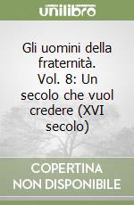 Gli uomini della fraternità. Vol. 8: Un secolo che vuol credere (XVI secolo) libro