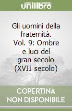 Gli uomini della fraternità. Vol. 9: Ombre e luci del gran secolo (XVII secolo) libro