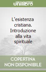 L'esistenza cristiana. Introduzione alla vita spirituale libro