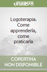 Logoterapia. Come apprenderla, come praticarla libro