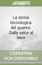 La storia tecnologica del guarire. Dalla selce al laser libro