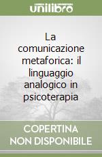 La comunicazione metaforica: il linguaggio analogico in psicoterapia libro