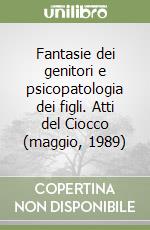 Fantasie dei genitori e psicopatologia dei figli. Atti del Ciocco (maggio, 1989) libro