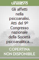 Gli affetti nella psicoanalisi. Atti del 9º Congresso nazionale della Società psicoanalitica italiana (il 17-20 maggio 1990) libro