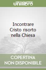 Incontrare Cristo risorto nella Chiesa libro