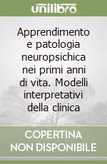 Apprendimento e patologia neuropsichica nei primi anni di vita. Modelli interpretativi della clinica