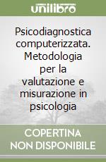 Psicodiagnostica computerizzata. Metodologia per la valutazione e misurazione in psicologia libro