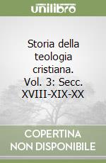 Storia della teologia cristiana. Vol. 3: Secc. XVIII-XIX-XX libro