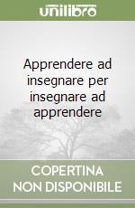 Apprendere ad insegnare per insegnare ad apprendere libro