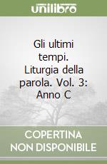 Gli ultimi tempi. Liturgia della parola. Vol. 3: Anno C libro