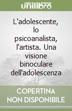 L'adolescente, lo psicoanalista, l'artista. Una visione binoculare dell'adolescenza libro