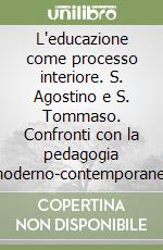 L'educazione come processo interiore. S. Agostino e S. Tommaso. Confronti con la pedagogia moderno-contemporanea libro