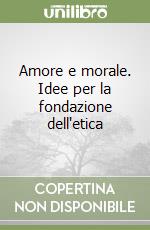 Amore e morale. Idee per la fondazione dell'etica libro