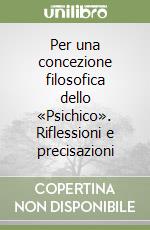 Per una concezione filosofica dello «Psichico». Riflessioni e precisazioni libro