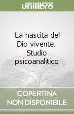 La nascita del Dio vivente. Studio psicoanalitico libro