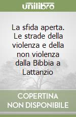 La sfida aperta. Le strade della violenza e della non violenza dalla Bibbia a Lattanzio libro