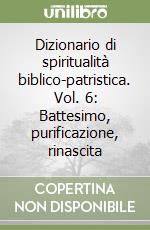 Dizionario di spiritualità biblico-patristica. Vol. 6: Battesimo, purificazione, rinascita libro