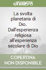 La svolta planetaria di Dio. Dall'esperienza religiosa all'esperienza secolare di Dio libro