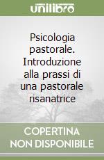 Psicologia pastorale. Introduzione alla prassi di una pastorale risanatrice