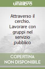 Attraverso il cerchio. Lavorare con gruppi nel servizio pubblico libro