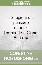 Le ragioni del pensiero debole. Domande a Gianni Vattimo libro