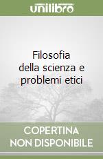 Filosofia della scienza e problemi etici libro