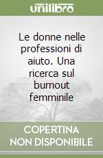 Le donne nelle professioni di aiuto. Una ricerca sul burnout femminile libro