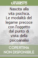 Nascita alla vita psichica. Le modalità del legame precoce con l'oggetto dal punto di vista della psicoanalisi