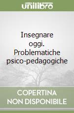 Insegnare oggi. Problematiche psico-pedagogiche libro