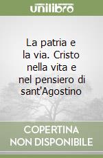 La patria e la via. Cristo nella vita e nel pensiero di sant'Agostino libro