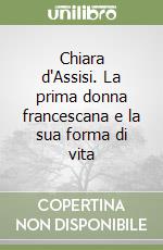 Chiara d'Assisi. La prima donna francescana e la sua forma di vita