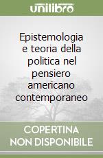 Epistemologia e teoria della politica nel pensiero americano contemporaneo libro