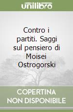 Contro i partiti. Saggi sul pensiero di Moisei Ostrogorski