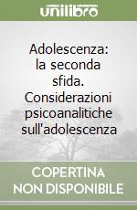 Adolescenza: la seconda sfida. Considerazioni psicoanalitiche sull'adolescenza libro